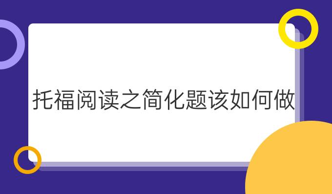 托福閱讀之簡化題該如何做?