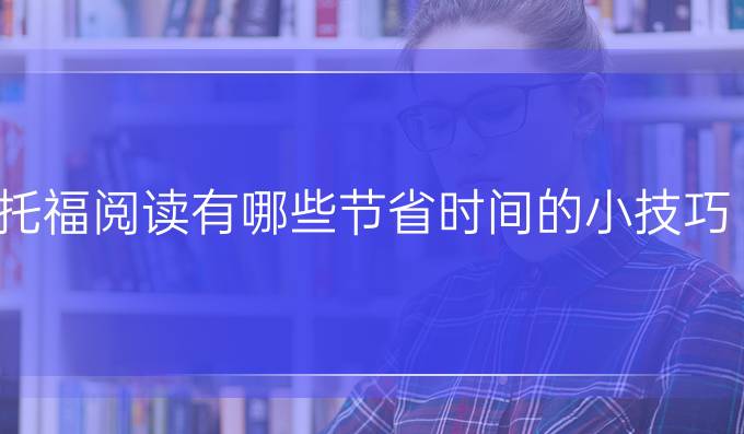 托福閱讀有哪些節(jié)省時間的小技巧?