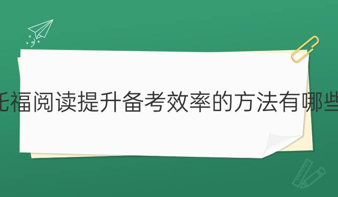 托福閱讀進步備考效率的方法有哪些?