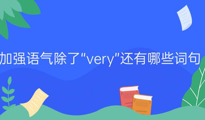 加強(qiáng)語氣除了“very”還有哪些詞句