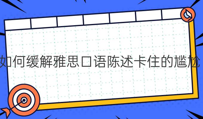 如何緩解雅思口語陳述卡住的尷尬?