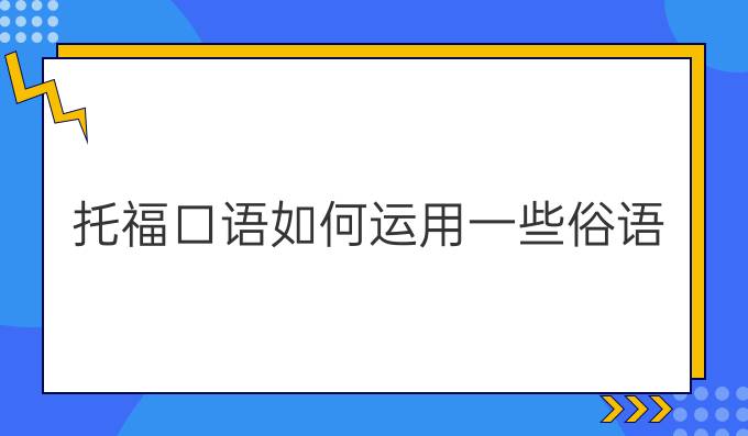 托?？谡Z(yǔ)如何運(yùn)用一些俗語(yǔ)