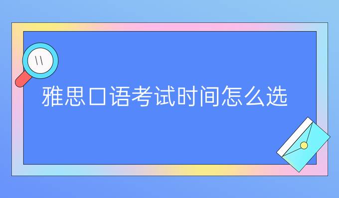 雅思口語考試時間怎么選?