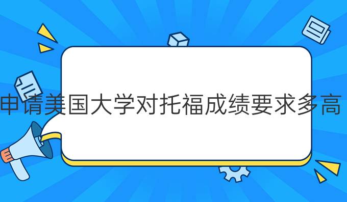 申請(qǐng)美國(guó)大學(xué)對(duì)托福成績(jī)要求多高