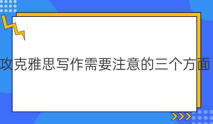 攻克雅思寫作需要注意的三個方面