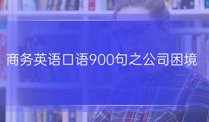 商務(wù)英語口語900句之公司困境