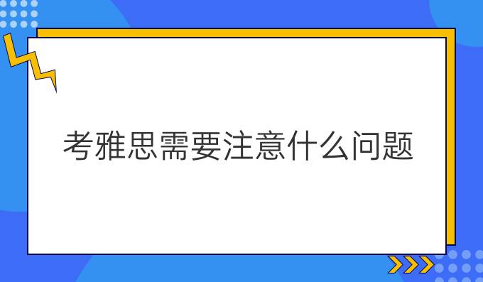 考雅思需要注意什么問題?