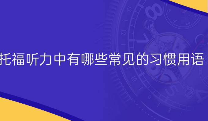 托福聽力中有哪些常見的習(xí)慣用語(yǔ)