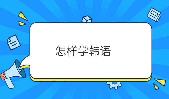 怎樣學(xué)韓語(yǔ)：怎樣學(xué)韓語(yǔ)較快?