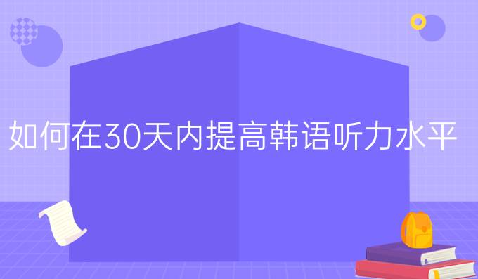 如何在30天內(nèi)進(jìn)步韓語(yǔ)聽(tīng)力水平?