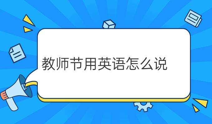 教師節(jié)用英語怎么說