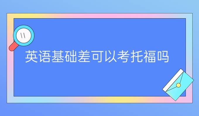 英語基礎(chǔ)差可以考托福嗎？