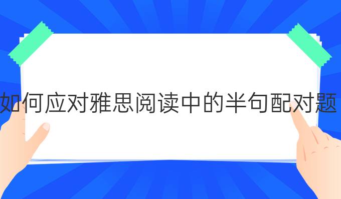 如何應(yīng)對雅思閱讀中的半句配對題