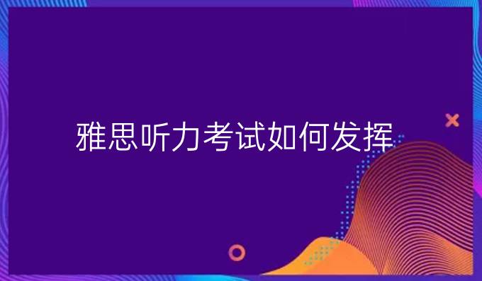 雅思聽力考試如何發(fā)揮？