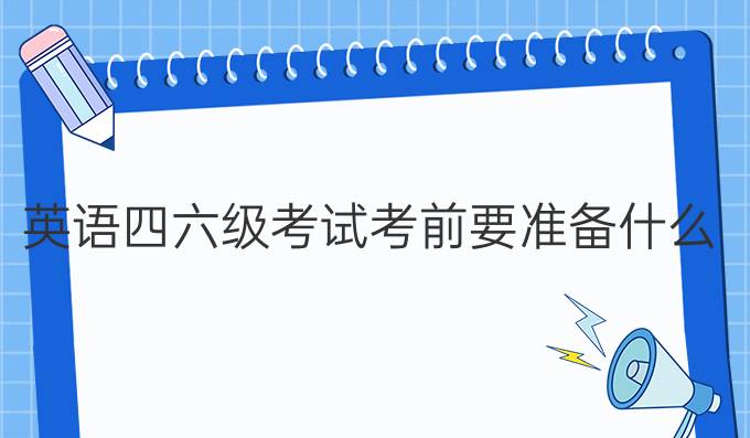 英語四六級考試考前要準(zhǔn)備什么？