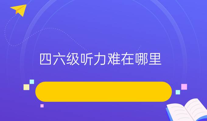 四六級(jí)聽(tīng)力難在哪里？