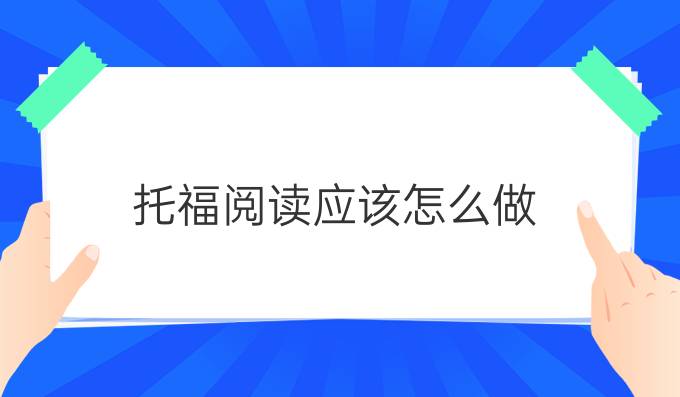 托福閱讀應(yīng)該怎么做