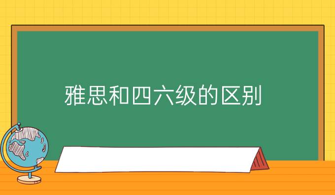 雅思和四六級的區(qū)別