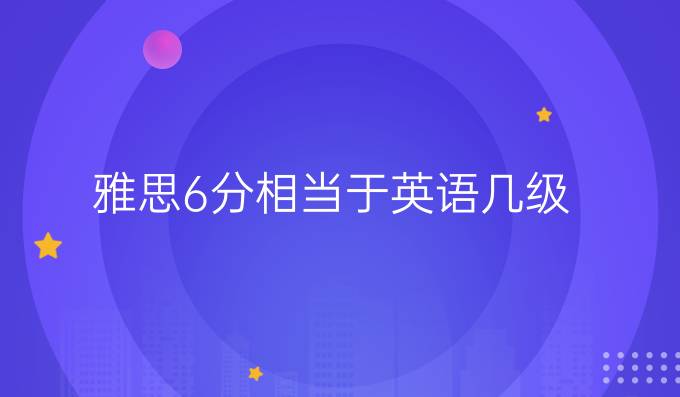 雅思6分相當于英語幾級？