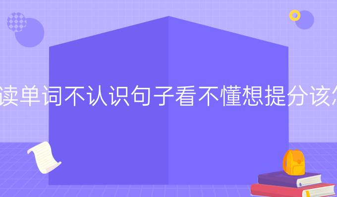 托福閱讀單詞不認(rèn)識(shí)句子看不懂想進(jìn)步該怎么辦?