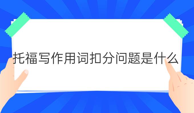 托福寫作用詞扣分問題是什么?托福寫作怎么拿*?