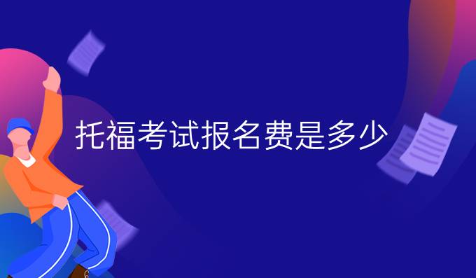 托?？荚噲?bào)名費(fèi)是多少?2019年托福報(bào)名要交多少錢?