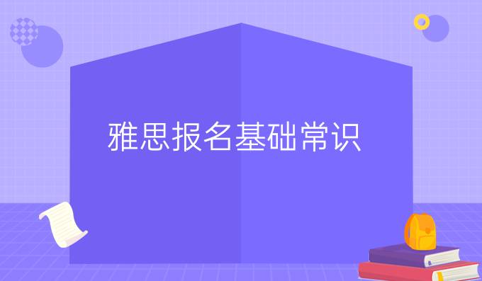 雅思報名基礎(chǔ)常識（一）