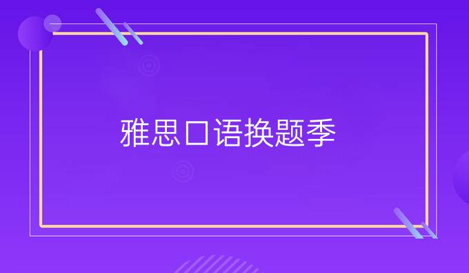 雅思口語(yǔ)換題季，考試難度會(huì)增加嗎